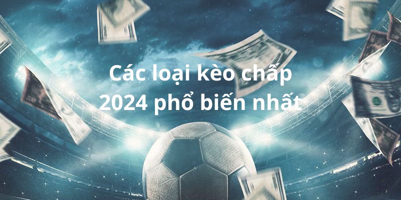 Các loại kèo chấp 2024 phổ biến nhất hiện nay